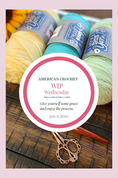 American Crochet WIP Wednesday featured image for July 8, 2026 — three skeins of yarn in soft yellow, teal, and mint green with ornate scissors on a dark wood surface, overlaid with a pink circle graphic reading "Give yourself some grace and enjoy the process."