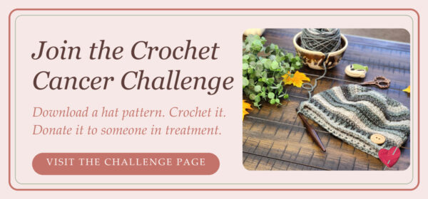 Join the Crochet Cancer Challenge: download a hat pattern, crochet it, and donate it to someone in treatment.